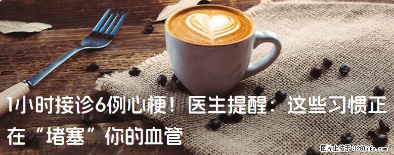 1小时接诊6例心梗！医生提醒：这些习惯正在“堵塞”你的血管 - 自贡生活资讯 - 自贡28生活网 zg.28life.net